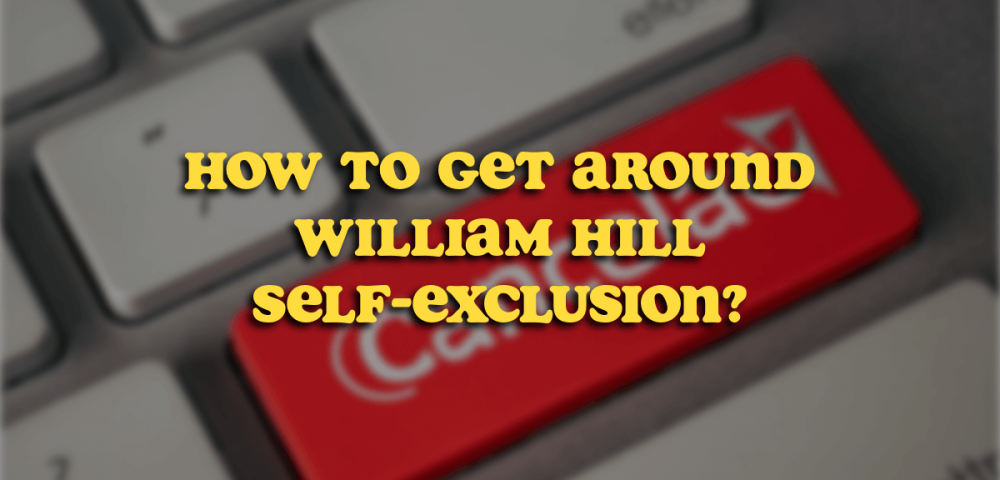 How to Get Around William Hill self-exclusion?