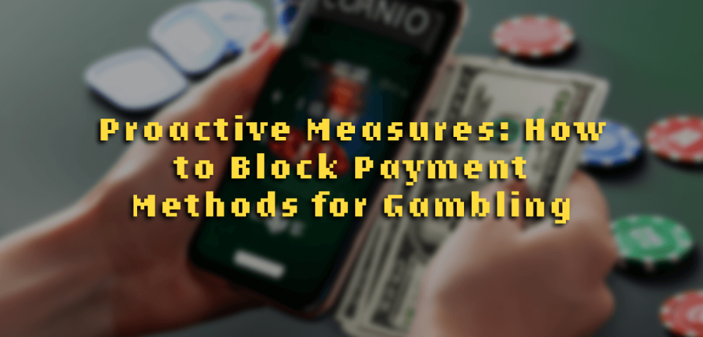 Proactive Measures: How to Block Payment Methods for Gambling
