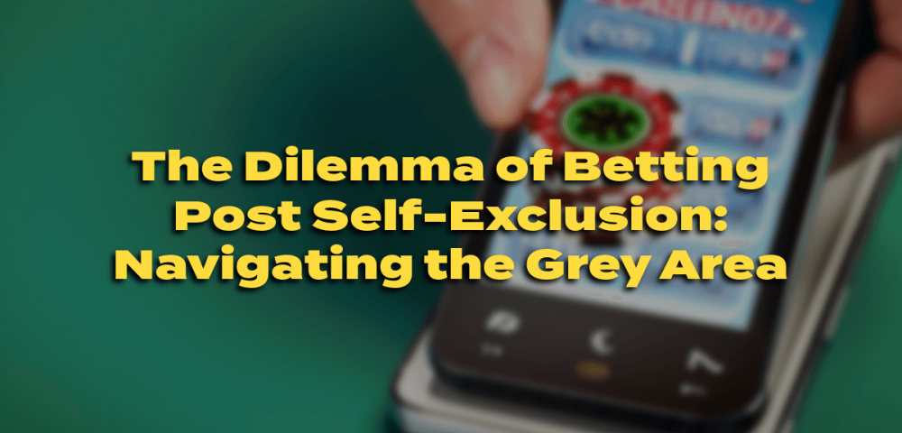The Dilemma of Betting Post Self-Exclusion: Navigating the Grey Area